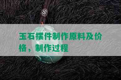 玉石摆件制作原料及价格，制作过程