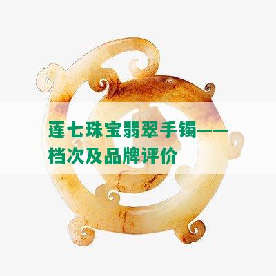 莲七珠宝翡翠手镯——档次及品牌评价