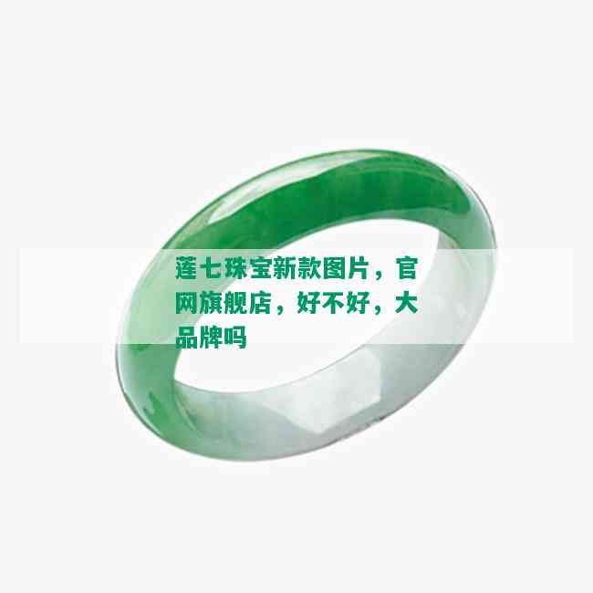 莲七珠宝新款图片，官网旗舰店，好不好，大品牌吗