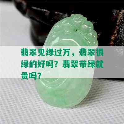 翡翠见绿过万，翡翠很绿的好吗？翡翠带绿就贵吗？