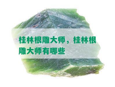 桂林根雕大师，桂林根雕大师有哪些