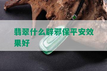 翡翠什么辟邪保平安效果好