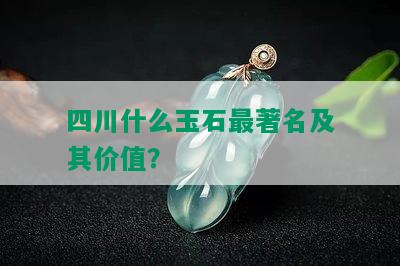 四川什么玉石最著名及其价值？