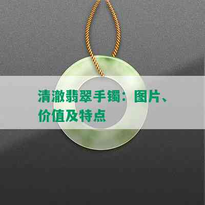 清澈翡翠手镯：图片、价值及特点