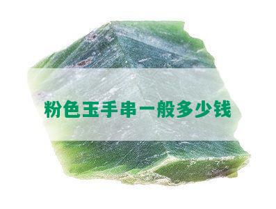 粉色玉手串一般多少钱