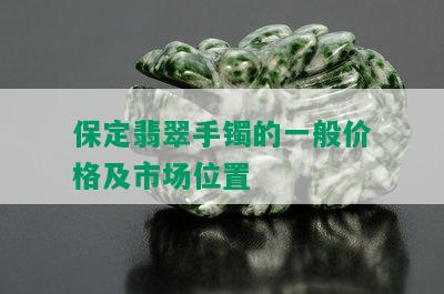 保定翡翠手镯的一般价格及市场位置