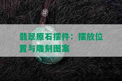 翡翠原石摆件：摆放位置与雕刻图案