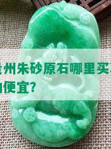 贵州朱砂原石哪里买真的便宜？