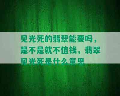 见光死的翡翠能要吗，是不是就不值钱，翡翠见光死是什么意思