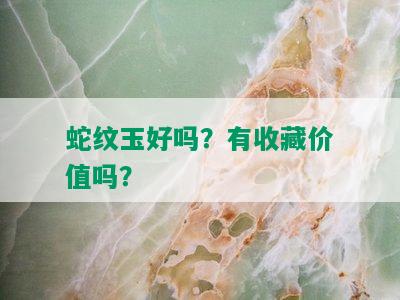 蛇纹玉好吗？有收藏价值吗？