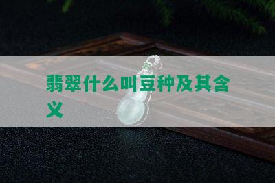 翡翠什么叫豆种及其含义