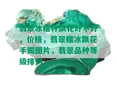 翡翠冰糯种飘花好不好，价格，翡翠糯冰飘花手镯图片，翡翠品种等级排列