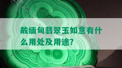 戴缅甸翡翠玉如意有什么用处及用途？