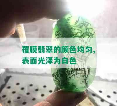 覆膜翡翠的颜色均匀,表面光泽为白色