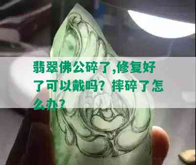 翡翠佛公碎了,修复好了可以戴吗？摔碎了怎么办？