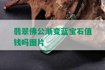 翡翠佛公渐变蓝宝石值钱吗图片