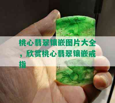 桃心翡翠镶嵌图片大全，欣赏桃心翡翠镶嵌戒指