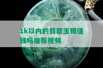 1k以内的翡翠玉镯值钱吗推荐视频