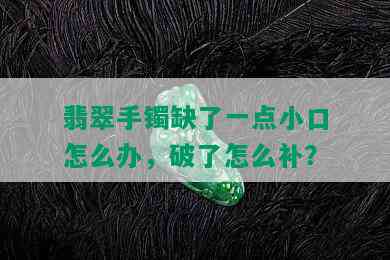 翡翠手镯缺了一点小口怎么办，破了怎么补？