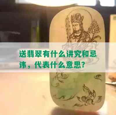 送翡翠有什么讲究和忌讳，代表什么意思？