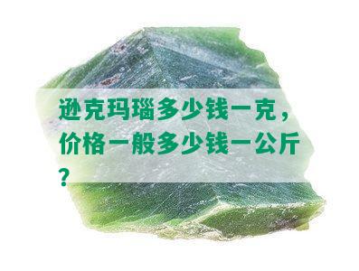 逊克玛瑙多少钱一克，价格一般多少钱一公斤？