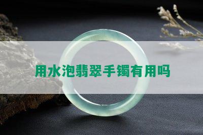 用水泡翡翠手镯有用吗