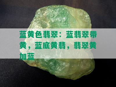 蓝黄色翡翠：蓝翡翠带黄，蓝底黄翡，翡翠黄加蓝