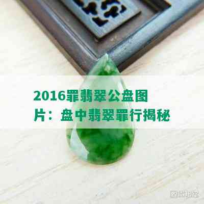 2016罪翡翠公盘图片：盘中翡翠罪行揭秘