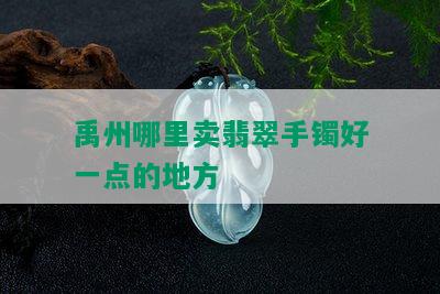 禹州哪里卖翡翠手镯好一点的地方