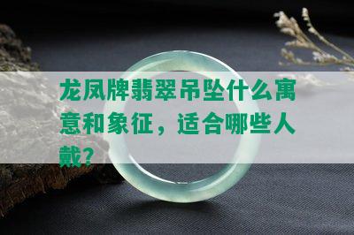 龙凤牌翡翠吊坠什么寓意和象征，适合哪些人戴？