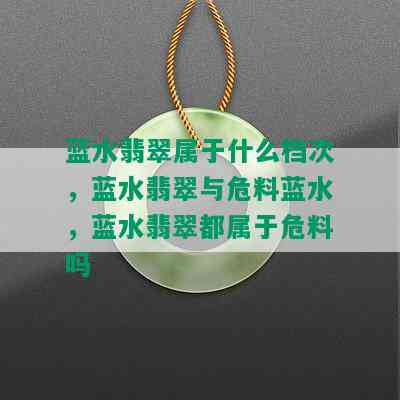 蓝水翡翠属于什么档次，蓝水翡翠与危料蓝水，蓝水翡翠都属于危料吗