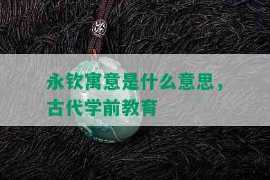 永钦寓意是什么意思，古代学前教育