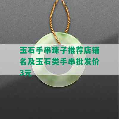 玉石手串珠子推荐店铺名及玉石类手串批发价3元