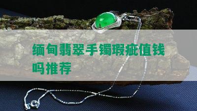 缅甸翡翠手镯瑕疵值钱吗推荐