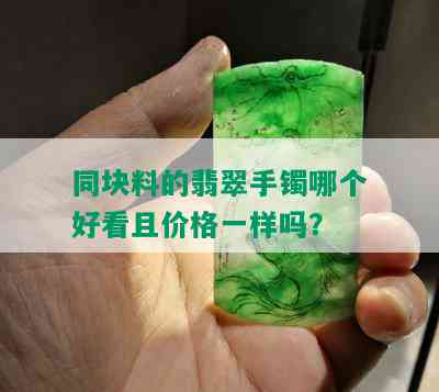 同块料的翡翠手镯哪个好看且价格一样吗？