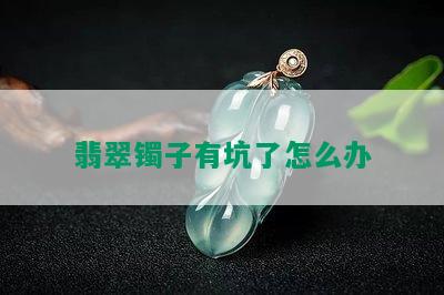 翡翠镯子有坑了怎么办