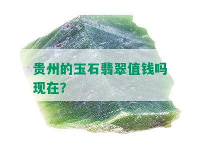 贵州的玉石翡翠值钱吗现在？