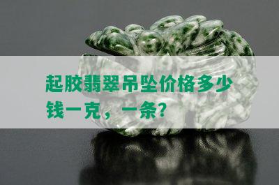 起胶翡翠吊坠价格多少钱一克，一条？