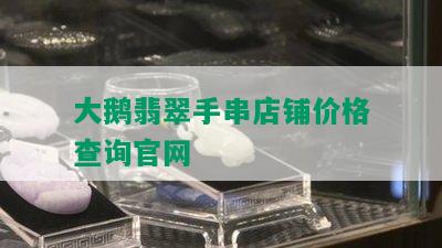 大鹅翡翠手串店铺价格查询官网