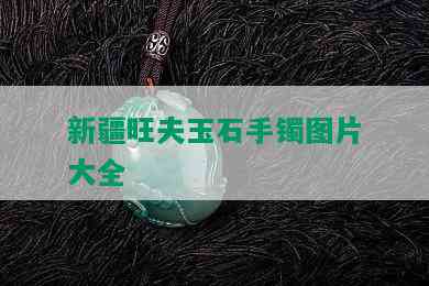 新疆旺夫玉石手镯图片大全