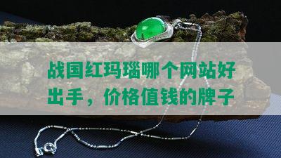 战国红玛瑙哪个网站好出手，价格值钱的牌子