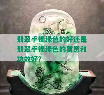 翡翠手镯绿色的好还是翡翠手镯绿色的寓意和功效好？