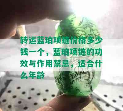 转运蓝珀项链价格多少钱一个，蓝珀项链的功效与作用禁忌，适合什么年龄