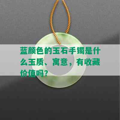 蓝颜色的玉石手镯是什么玉质、寓意，有收藏价值吗？