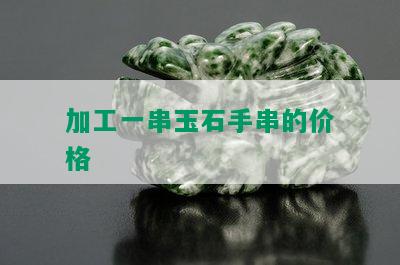 加工一串玉石手串的价格