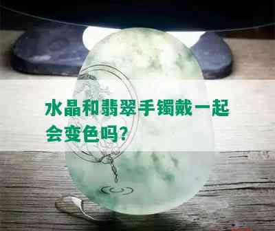 水晶和翡翠手镯戴一起会变色吗？