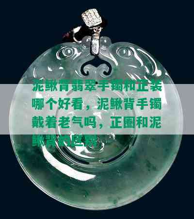 泥鳅背翡翠手镯和正装哪个好看，泥鳅背手镯戴着老气吗，正圈和泥鳅背的区别