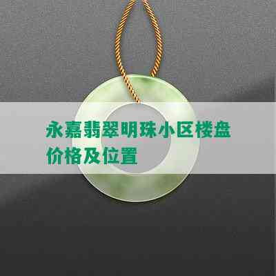 永嘉翡翠明珠小区楼盘价格及位置