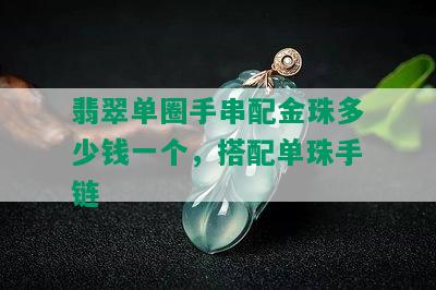 翡翠单圈手串配金珠多少钱一个，搭配单珠手链