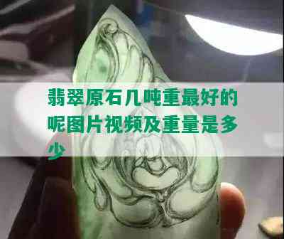 翡翠原石几吨重更好的呢图片视频及重量是多少